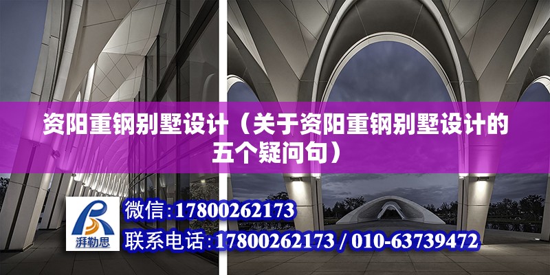 資陽重鋼別墅設計（關于資陽重鋼別墅設計的五個疑問句） 北京鋼結構設計問答