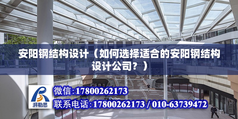 安陽鋼結構設計（如何選擇適合的安陽鋼結構設計公司？） 北京鋼結構設計問答