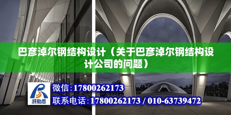 巴彥淖爾鋼結構設計（關于巴彥淖爾鋼結構設計公司的問題） 北京鋼結構設計問答