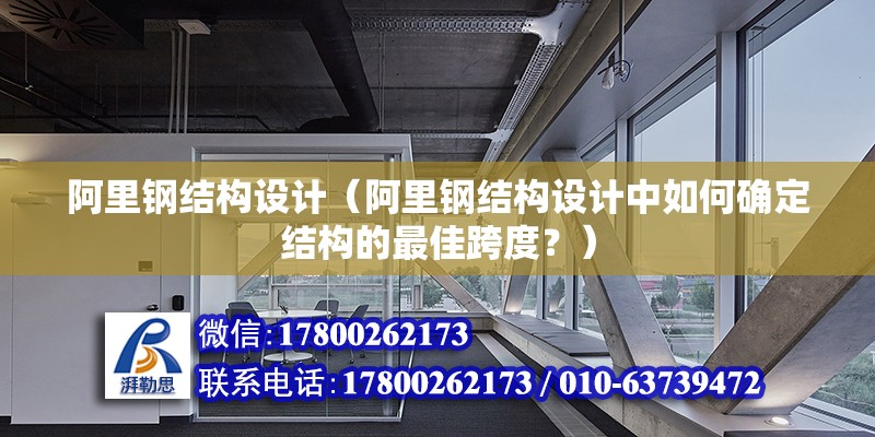 阿里鋼結構設計（阿里鋼結構設計中如何確定結構的最佳跨度？） 北京鋼結構設計問答