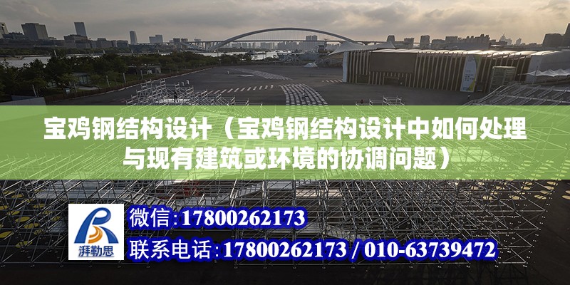 寶雞鋼結構設計（寶雞鋼結構設計中如何處理與現有建筑或環境的協調問題） 北京鋼結構設計問答