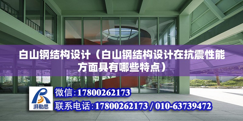 白山鋼結構設計（白山鋼結構設計在抗震性能方面具有哪些特點） 北京鋼結構設計問答