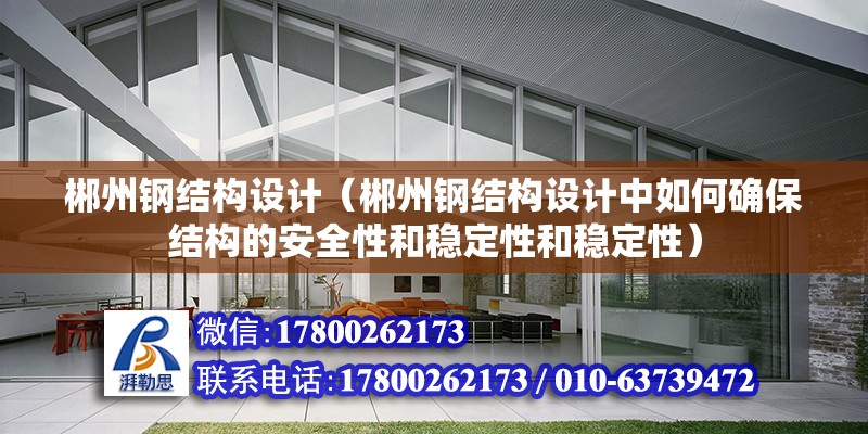 郴州鋼結構設計（郴州鋼結構設計中如何確保結構的安全性和穩定性和穩定性）