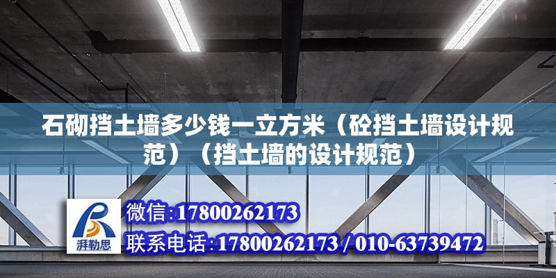 石砌擋土墻多少錢一立方米（砼擋土墻設(shè)計規(guī)范）（擋土墻的設(shè)計規(guī)范） 結(jié)構(gòu)橋梁鋼結(jié)構(gòu)施工