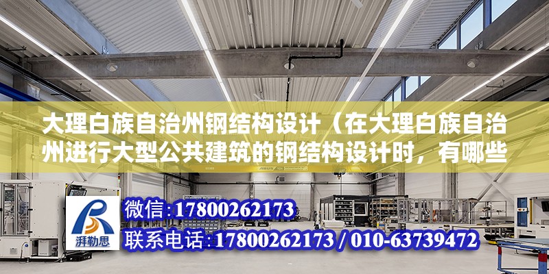 大理白族自治州鋼結構設計（在大理白族自治州進行大型公共建筑的鋼結構設計時，有哪些特別需要注意的設計要點或挑戰） 北京鋼結構設計問答