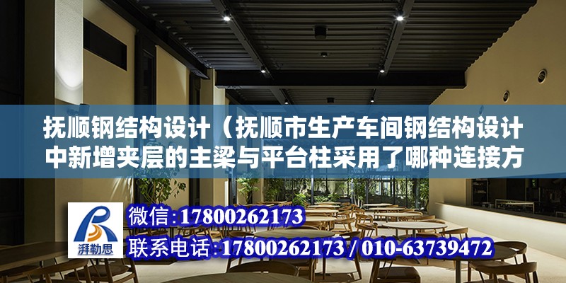 撫順鋼結構設計（撫順市生產車間鋼結構設計中新增夾層的主梁與平臺柱采用了哪種連接方式） 北京鋼結構設計問答