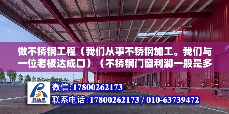 做不銹鋼工程（我們從事不銹鋼加工。我們與一位老板達成口）（不銹鋼門窗利潤一般是多少,是我不銹鋼門窗的話一般的利潤是多少） 結構框架施工