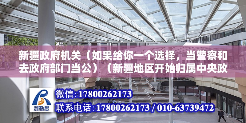 新疆政府機關（如果給你一個選擇，當警察和去政府部門當公）（新疆地區開始歸屬中央政府管轄地的開始．故選） 裝飾家裝施工