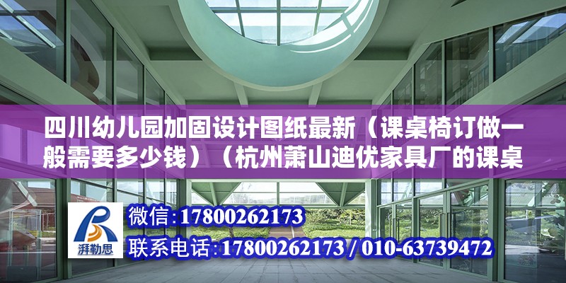 四川幼兒園加固設計圖紙最新（課桌椅訂做一般需要多少錢）（杭州蕭山迪優家具廠的課桌椅訂做價格是210元） 建筑施工圖施工