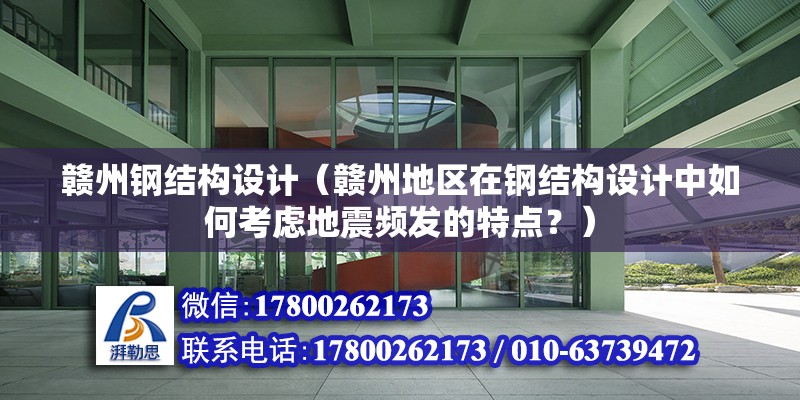 贛州鋼結構設計（贛州地區在鋼結構設計中如何考慮地震頻發的特點？） 北京鋼結構設計問答