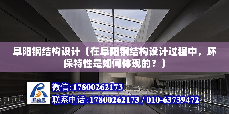 阜陽鋼結構設計（在阜陽鋼結構設計過程中，環保特性是如何體現的？） 北京鋼結構設計問答