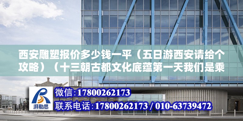 西安雕塑報價多少錢一平（五日游西安請給個攻略）（十三朝古都文化底蘊第一天我們是乘坐早班機早上9點到達咸陽機場） 結構污水處理池施工