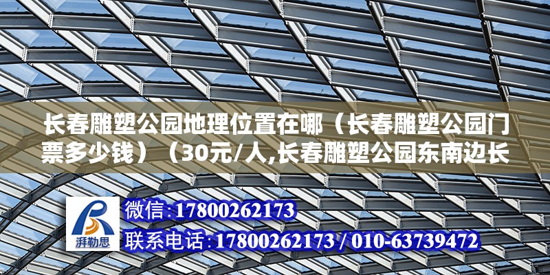 長春雕塑公園地理位置在哪（長春雕塑公園門票多少錢）（30元/人,長春雕塑公園東南邊長春市人民大街南部） 鋼結構跳臺設計