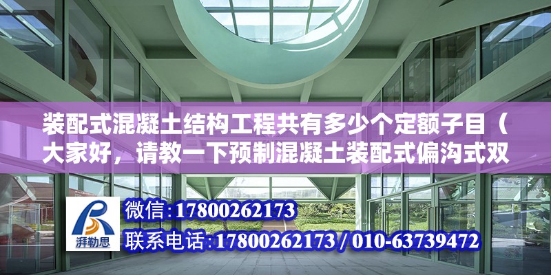 裝配式混凝土結構工程共有多少個定額子目（大家好，請教一下預制混凝土裝配式偏溝式雙）（套市政定額中雨水口的子目可以按兩個數量去算出）