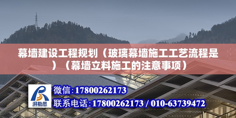 幕墻建設(shè)工程規(guī)劃（玻璃幕墻施工工藝流程是）（幕墻立料施工的注意事項(xiàng)） 裝飾工裝施工