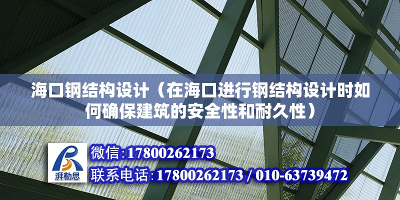 ?？阡摻Y構設計（在?？谶M行鋼結構設計時如何確保建筑的安全性和耐久性） 北京鋼結構設計問答