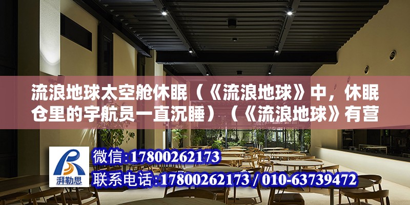 流浪地球太空艙休眠（《流浪地球》中，休眠倉里的宇航員一直沉睡）（《流浪地球》有營養液嗎？） 建筑施工圖設計