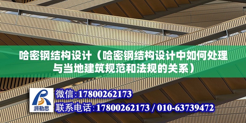 哈密鋼結構設計（哈密鋼結構設計中如何處理與當地建筑規范和法規的關系）