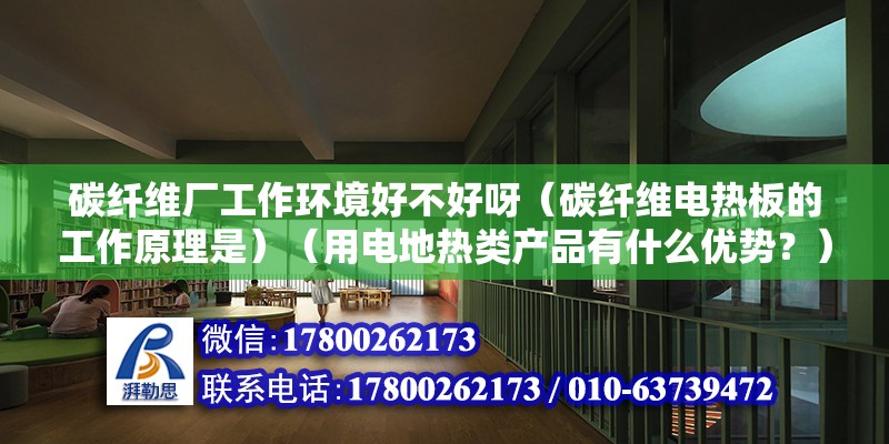 碳纖維廠工作環境好不好呀（碳纖維電熱板的工作原理是）（用電地熱類產品有什么優勢？） 結構工業鋼結構施工