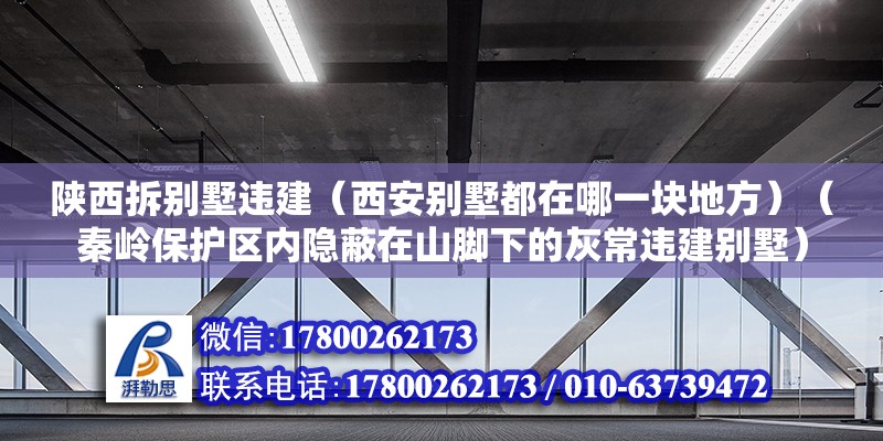 陜西拆別墅違建（西安別墅都在哪一塊地方）（秦嶺保護區內隱蔽在山腳下的灰常違建別墅） 北京加固施工