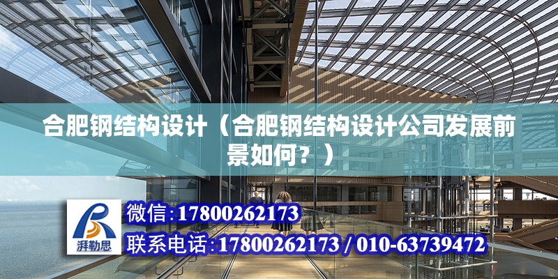 合肥鋼結構設計（合肥鋼結構設計公司發展前景如何？） 北京鋼結構設計問答