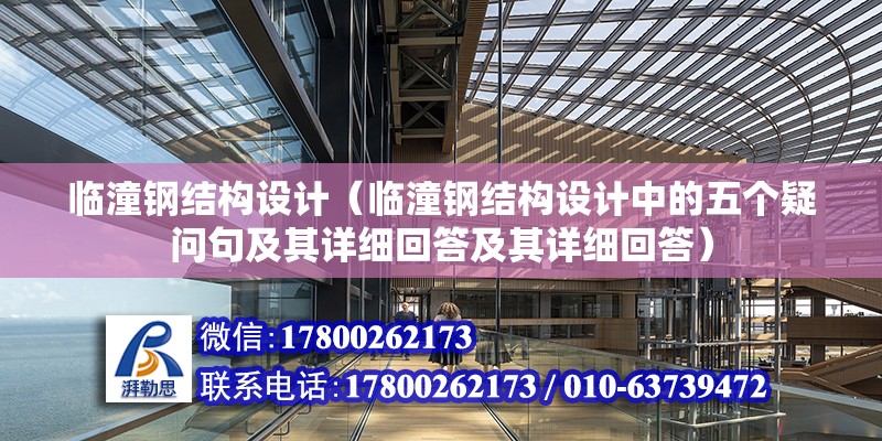 臨潼鋼結構設計（臨潼鋼結構設計中的五個疑問句及其詳細回答及其詳細回答） 北京鋼結構設計問答