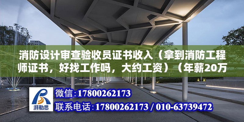 消防設計審查驗收員證書收入（拿到消防工程師證書，好找工作嗎，大約工資）（年薪20萬+左右，兼職做的話8w+左右） 結構砌體施工