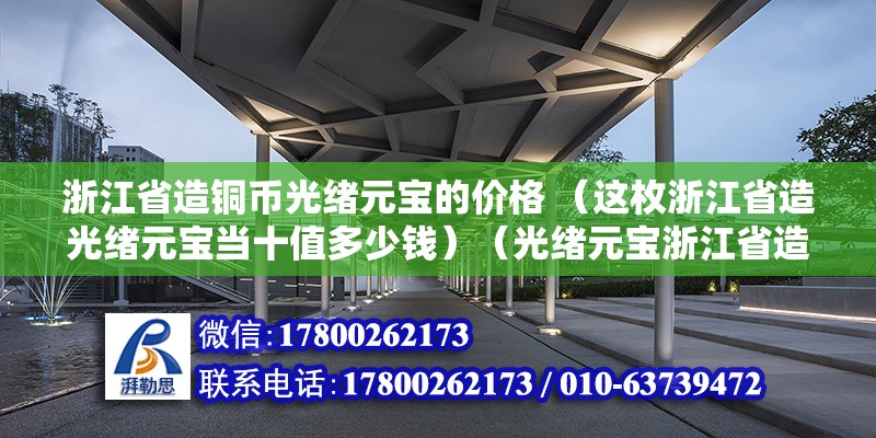 浙江省造銅幣光緒元寶的價格 （這枚浙江省造光緒元寶當十值多少錢）（光緒元寶浙江省造十文銅元）