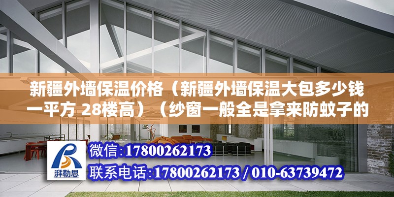 新疆外墻保溫價(jià)格（新疆外墻保溫大包多少錢一平方 28樓高）（紗窗一般全是拿來防蚊子的,但事實(shí)上好的紗窗不只是高層得了） 鋼結(jié)構(gòu)玻璃棧道設(shè)計(jì)