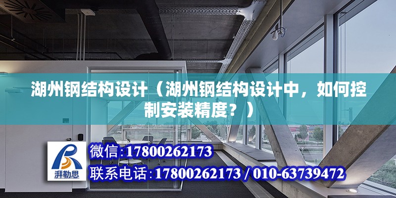 湖州鋼結構設計（湖州鋼結構設計中，如何控制安裝精度？） 北京鋼結構設計問答