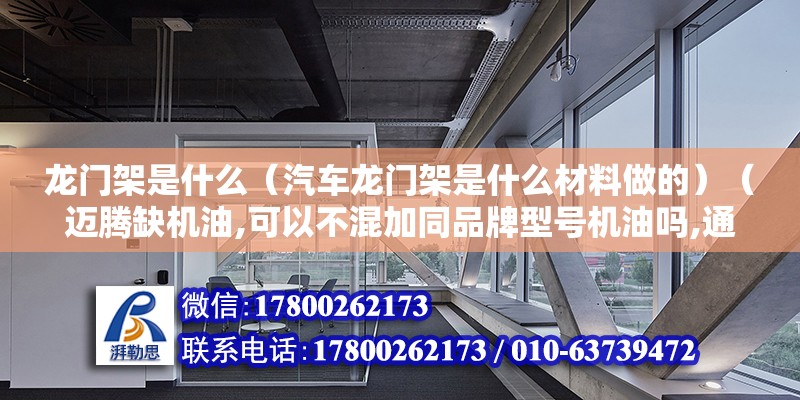 龍門架是什么（汽車龍門架是什么材料做的）（邁騰缺機油,可以不混加同品牌型號機油嗎,通俗一點叫水箱框架）