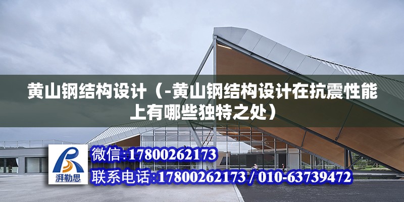 黃山鋼結構設計（-黃山鋼結構設計在抗震性能上有哪些獨特之處） 北京鋼結構設計問答