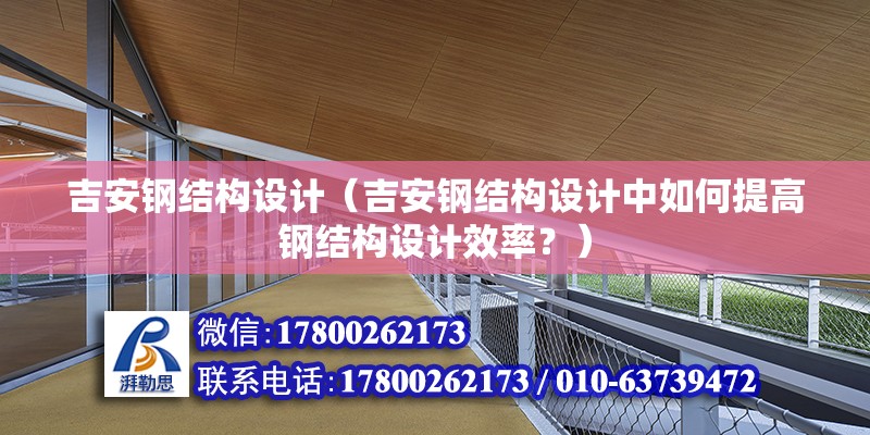 吉安鋼結構設計（吉安鋼結構設計中如何提高鋼結構設計效率？） 北京鋼結構設計問答