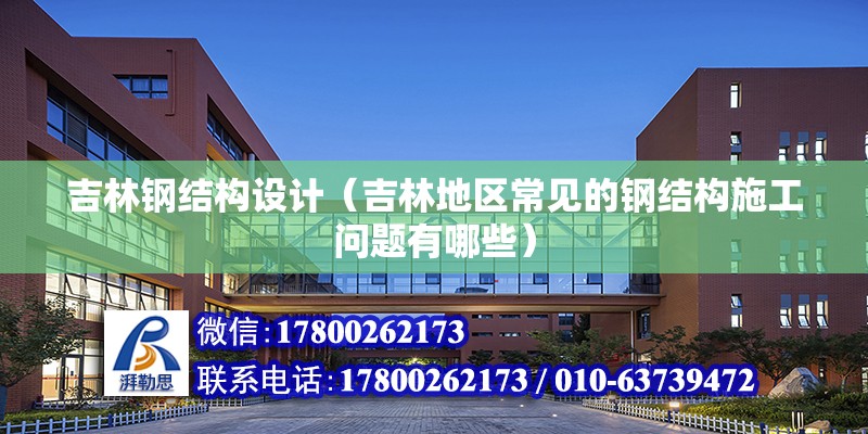 吉林鋼結構設計（吉林地區常見的鋼結構施工問題有哪些） 北京鋼結構設計問答