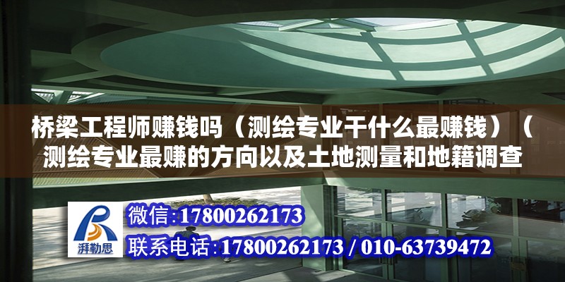 橋梁工程師賺錢嗎（測繪專業(yè)干什么最賺錢）（測繪專業(yè)最賺的方向以及土地測量和地籍調查：土地測量和地籍調查）