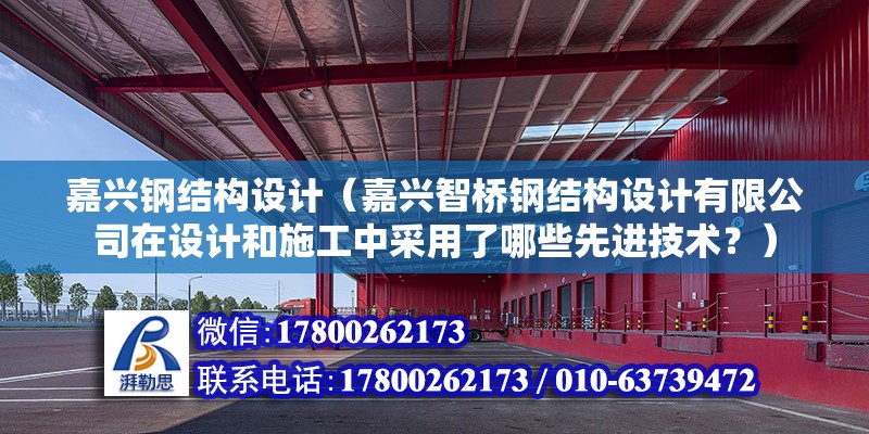 嘉興鋼結構設計（嘉興智橋鋼結構設計有限公司在設計和施工中采用了哪些先進技術？） 北京鋼結構設計問答