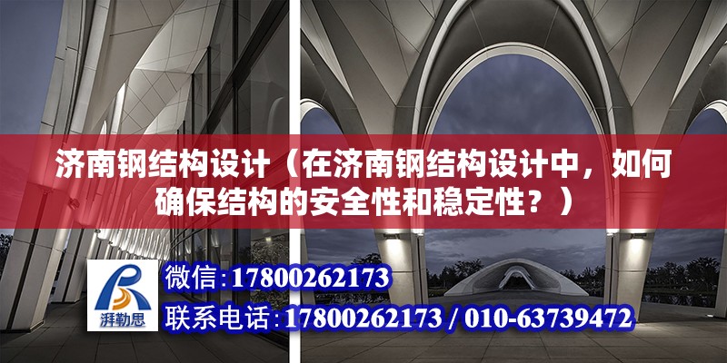 濟南鋼結構設計（在濟南鋼結構設計中，如何確保結構的安全性和穩定性？） 北京鋼結構設計問答