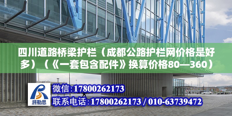 四川道路橋梁護欄（成都公路護欄網價格是好多）（《一套包含配件》換算價格80—360）