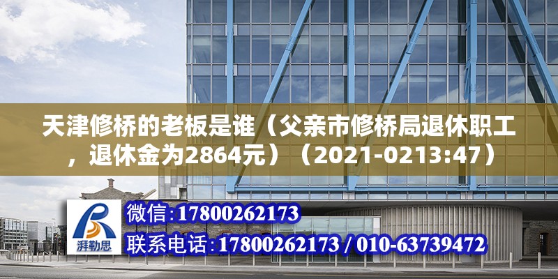 天津修橋的老板是誰（父親市修橋局退休職工，退休金為2864元）（2021-0213:47） 結(jié)構(gòu)框架設(shè)計(jì)