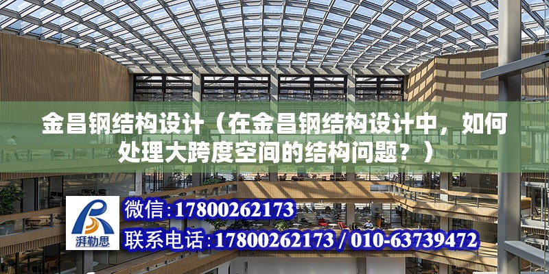 金昌鋼結構設計（在金昌鋼結構設計中，如何處理大跨度空間的結構問題？） 北京鋼結構設計問答