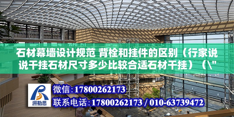 石材幕墻設計規范 背栓和掛件的區別（行家說說干掛石材尺寸多少比較合適石材干掛）（\