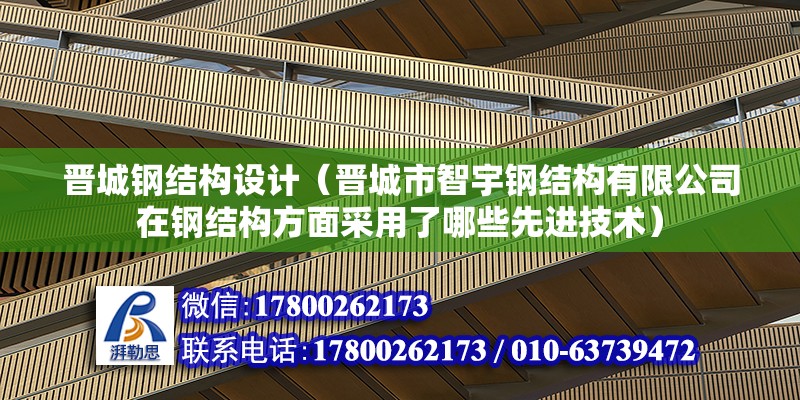 晉城鋼結構設計（晉城市智宇鋼結構有限公司在鋼結構方面采用了哪些先進技術） 北京鋼結構設計問答