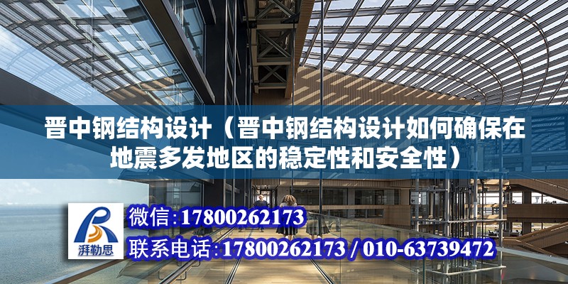 晉中鋼結構設計（晉中鋼結構設計如何確保在地震多發地區的穩定性和安全性）