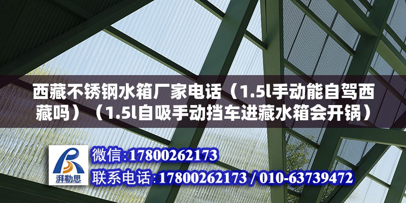 西藏不銹鋼水箱廠家電話（1.5l手動(dòng)能自駕西藏嗎）（1.5l自吸手動(dòng)擋車進(jìn)藏水箱會(huì)開鍋） 裝飾幕墻設(shè)計(jì)