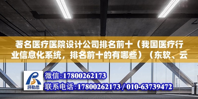 著名醫療醫院設計公司排名前十（我國醫療行業信息化系統，排名前十的有哪些）（東軟、云天眾邦、萬達、廈門置業、ibm、天健、用友醫療）