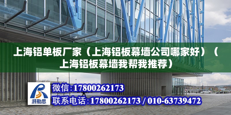 上海鋁單板廠家（上海鋁板幕墻公司哪家好）（上海鋁板幕墻我幫我推薦）