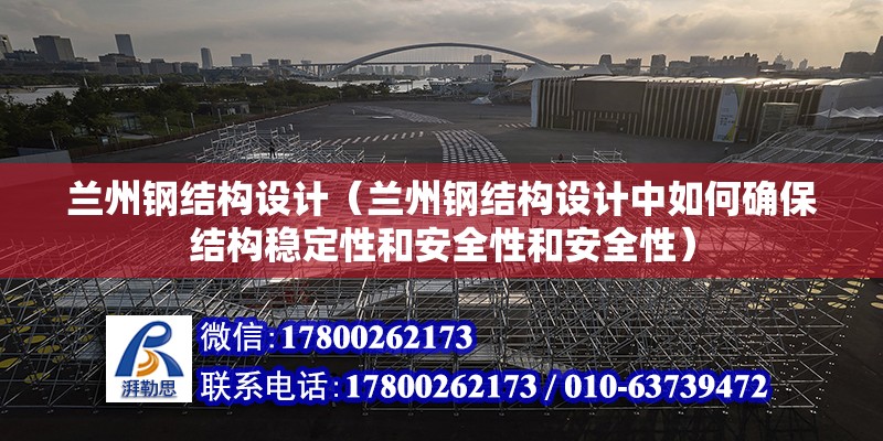 蘭州鋼結構設計（蘭州鋼結構設計中如何確保結構穩定性和安全性和安全性） 北京鋼結構設計問答