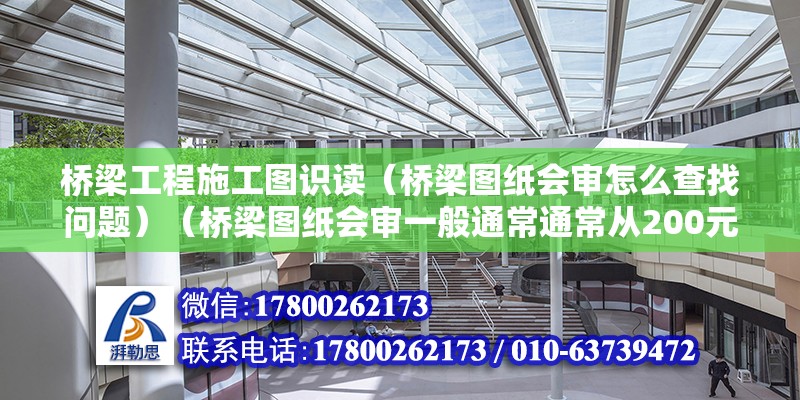 橋梁工程施工圖識讀（橋梁圖紙會審怎么查找問題）（橋梁圖紙會審一般通常通常從200元以內幾個方面查找問題根源）