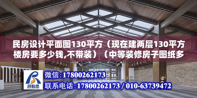 民房設計平面圖130平方（現在建兩層130平方樓房要多少錢,不帶裝）（中等裝修房子圖紙多少錢）