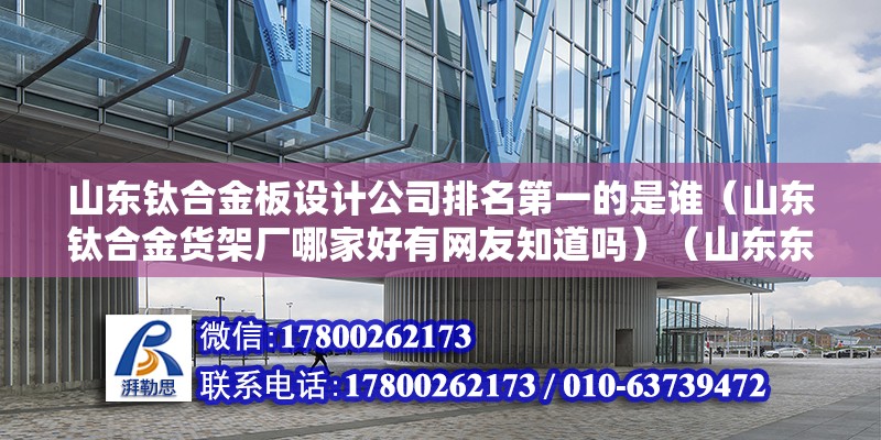 山東鈦合金板設計公司排名第一的是誰（山東鈦合金貨架廠哪家好有網友知道嗎）（山東東佳集團）